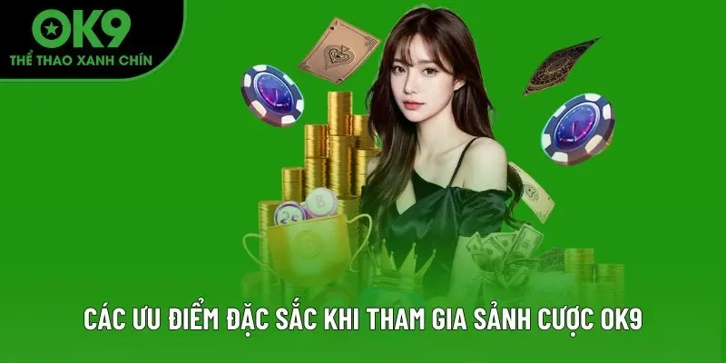 Các ưu điểm đặc sắc khi tham gia sảnh cược OK9